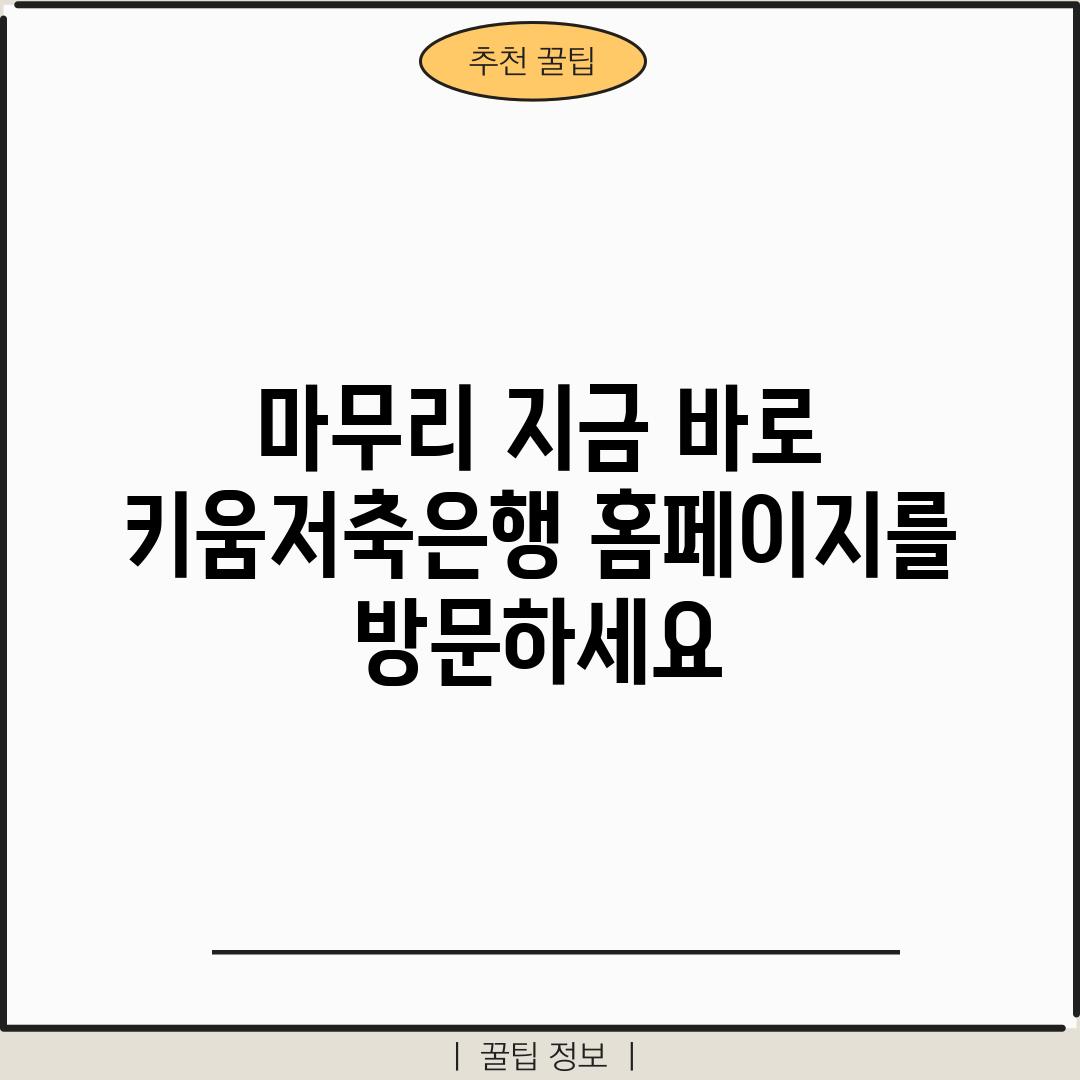 마무리: 지금 바로 키움저축은행 홈페이지를 방문하세요!