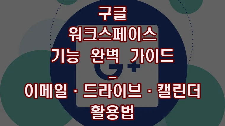 구글 워크스페이스 기능 완벽 가이드-이메일·드라이브·캘린더 활용법