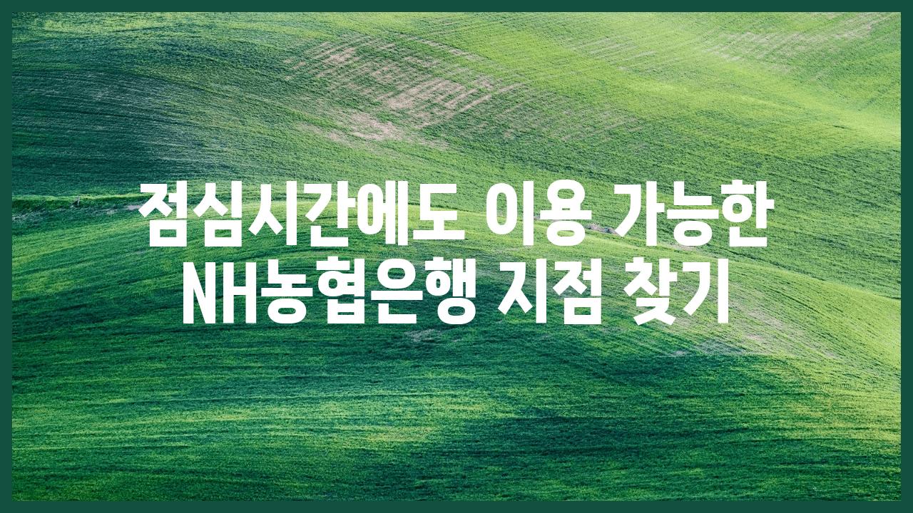 점심시간에도 이용 가능한 NH농협은행 지점 찾기