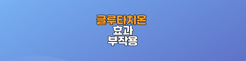 글루타티온 효과 및 부작용