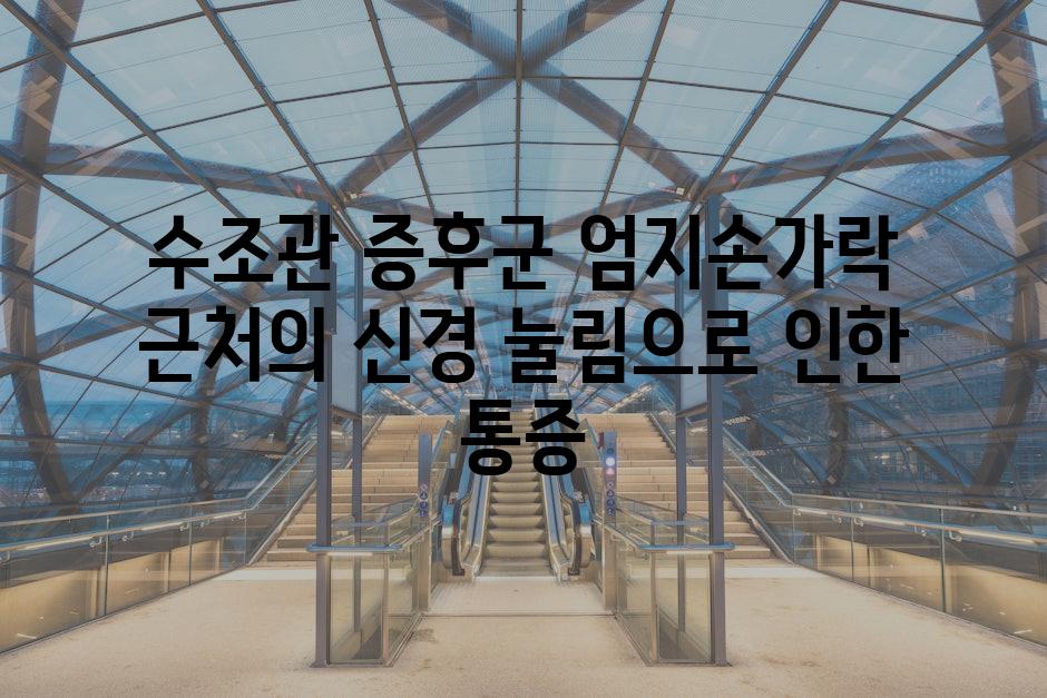 수조관 증후군 엄지손가락 근처의 신경 눌림으로 인한 통증