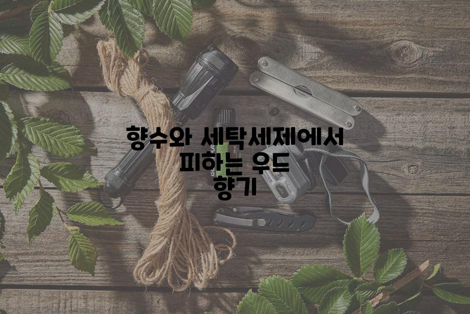 향수와 세탁세제에서 피하는 우드 향기