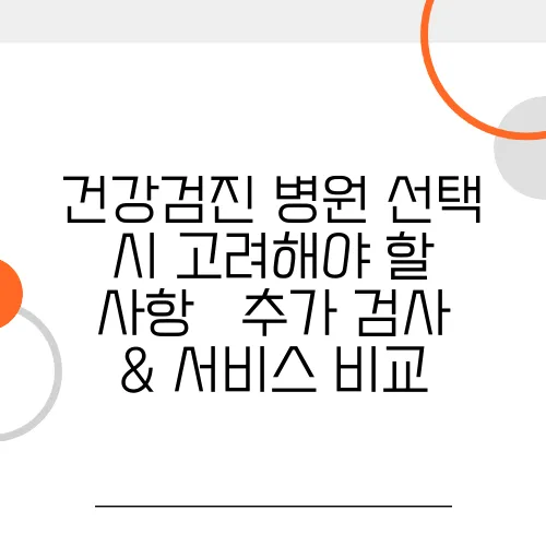 건강검진 병원 선택 시 고려해야 할 사항 – 추가 검사 & 서비스 비교