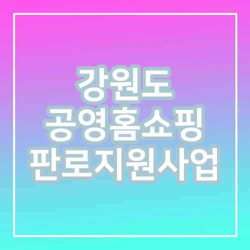 강원도 공영홈쇼핑 판로지원사업