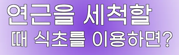 연근을 세척할 때 식초를 이용하면?