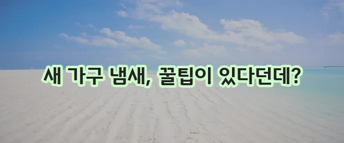 가구 냄새 없애는 법 확실하게 알아봐야겠죠!