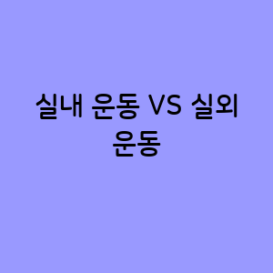 실내 운동 VS 실외 운동