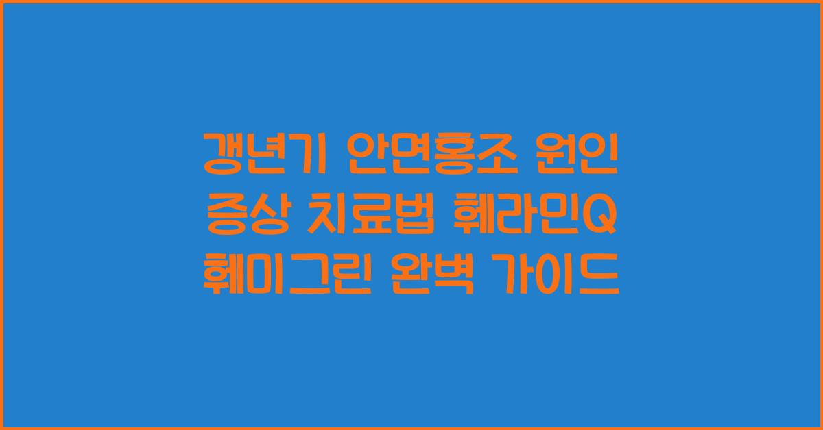 갱년기 안면홍조 원인 증상 치료법 훼라민q 훼미그린