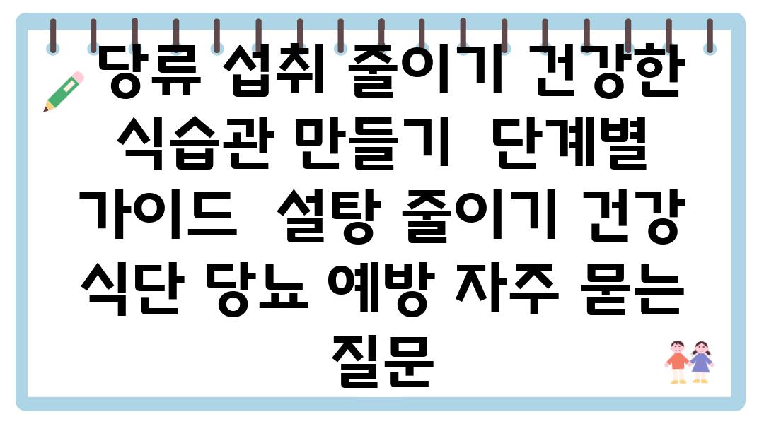  당류 섭취 줄이기 건강한 식습관 만들기  단계별 설명서  설탕 줄이기 건강 식단 당뇨 예방 자주 묻는 질문