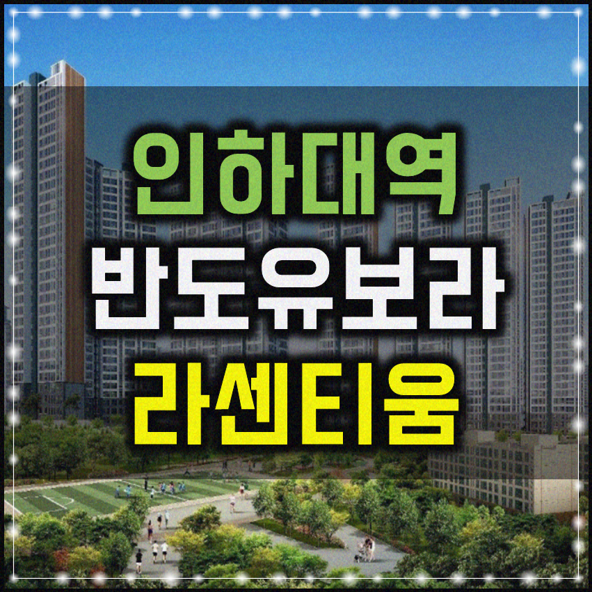  인하대역 반도유보라 라센티움 학세권