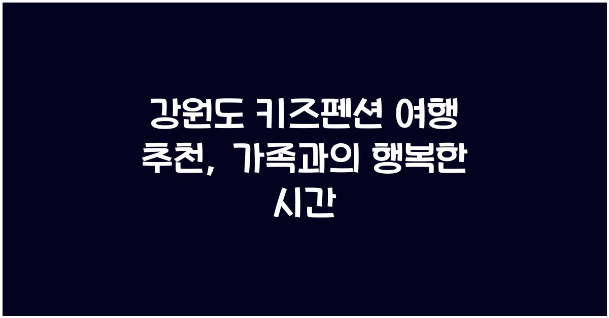 강원도 키즈펜션 여행 추천