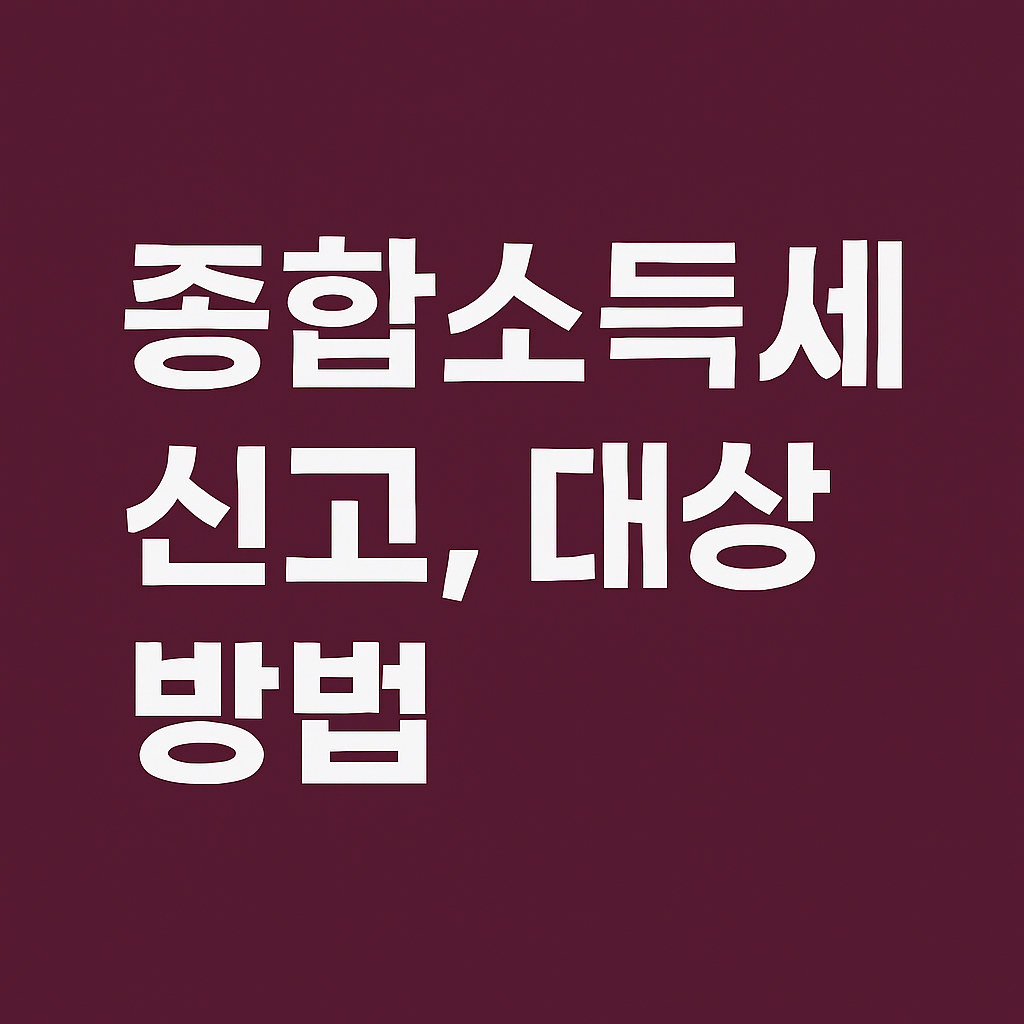 종합소득세 신고, 대상, 방법 - 신고기간, 나는 신고 대상자일까? 꼭 알아야 할 필수 가이드
