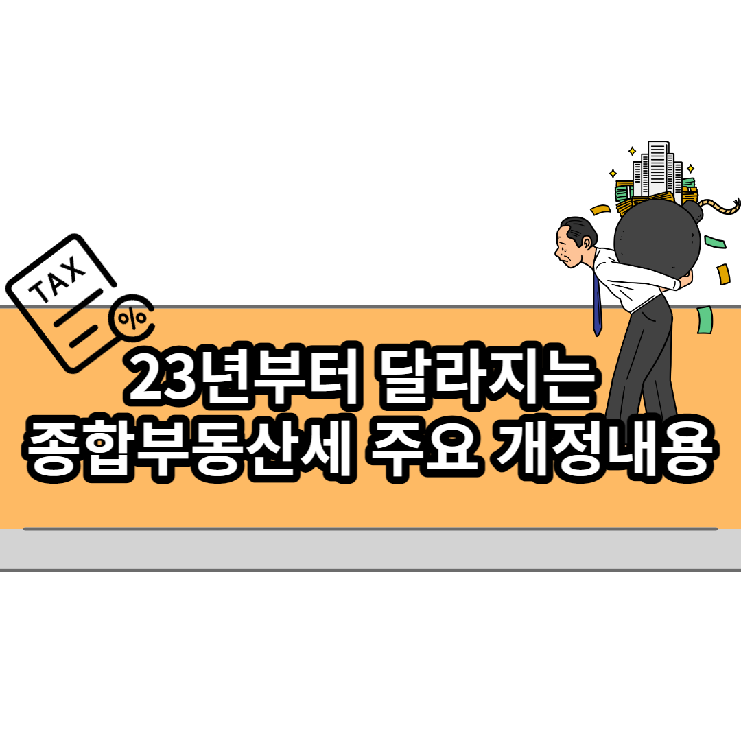  23년부터 달라지는 종합부동산세 주요 개정내용