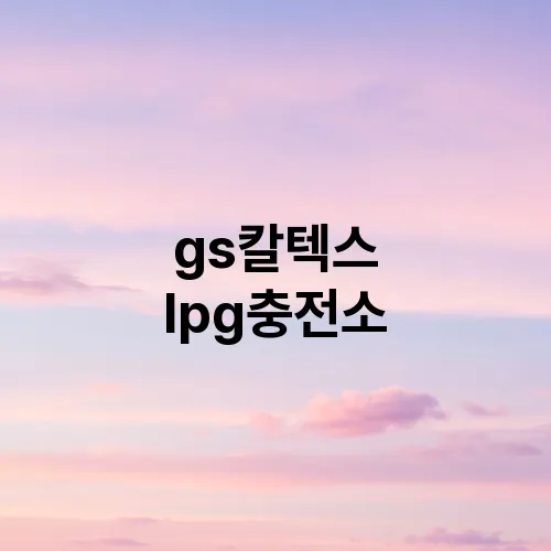 gs칼텍스 lpg충전소