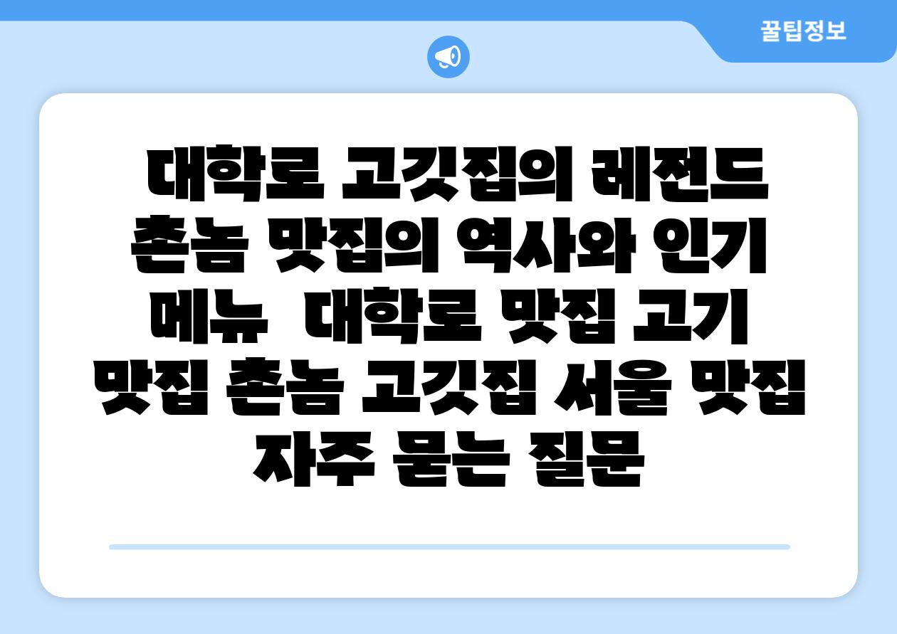 대학로 고깃집의 레전드 촌놈 맛집의 역사와 인기 메뉴 대학로 맛집 고기 맛집 촌놈 고깃집 서울 맛집 자주 묻는 질문