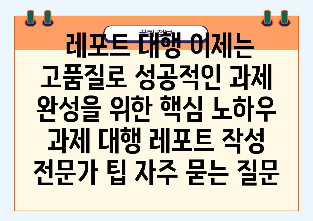  레포트 대행 이제는 고품질로 성공적인 과제 완성을 위한 핵심 노하우  과제 대행 레포트 작성 전문가 팁 자주 묻는 질문