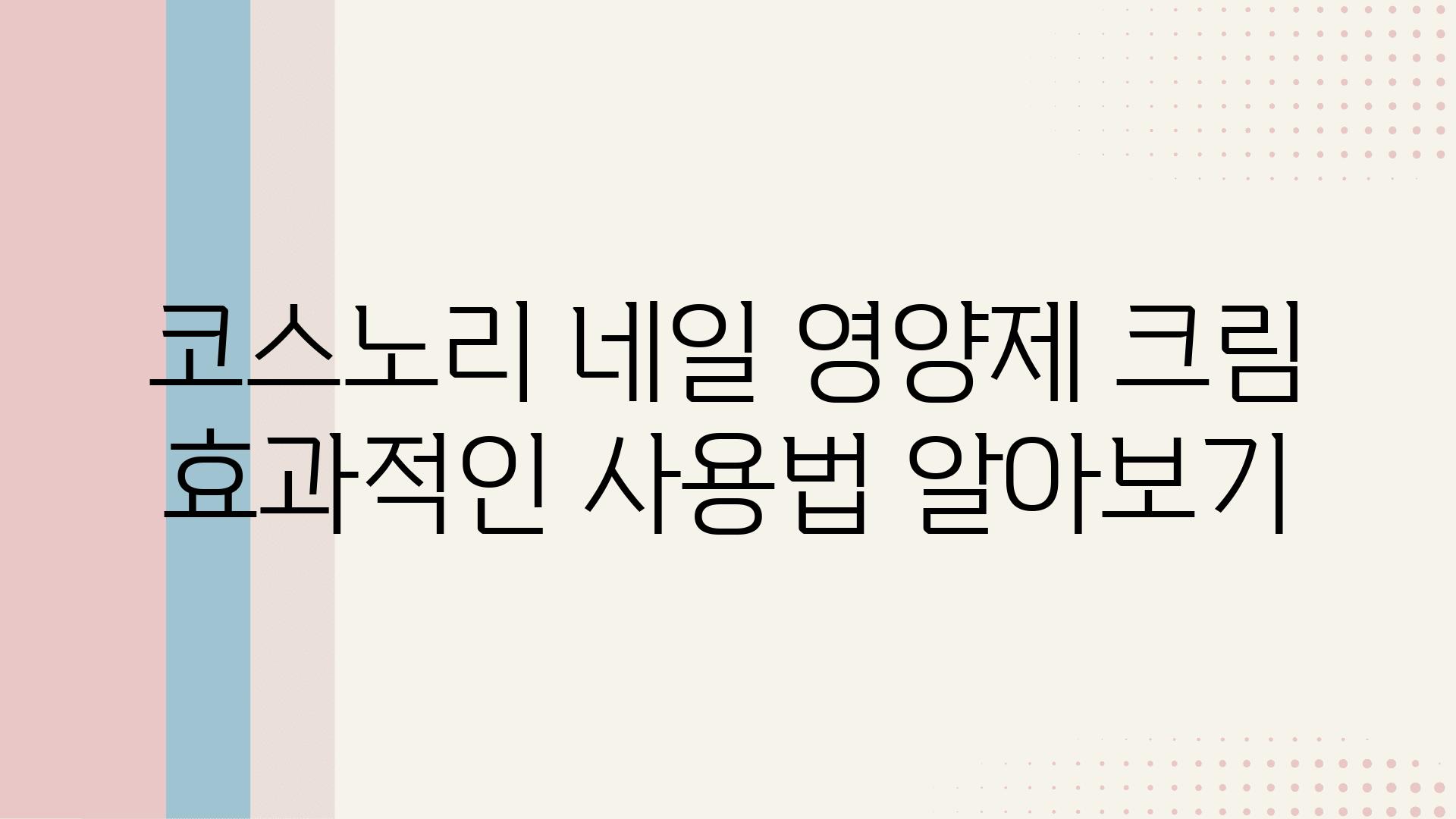 코스노리 네일 영양제 크림 효과적인 사용법 알아보기