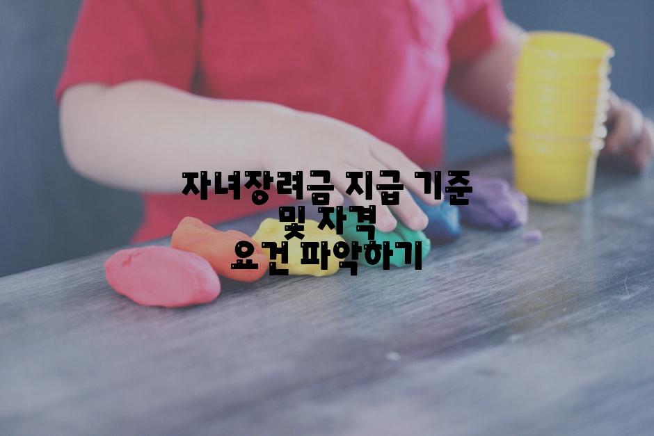 자녀장려금 지급 기준 및 자격 요건 파악하기