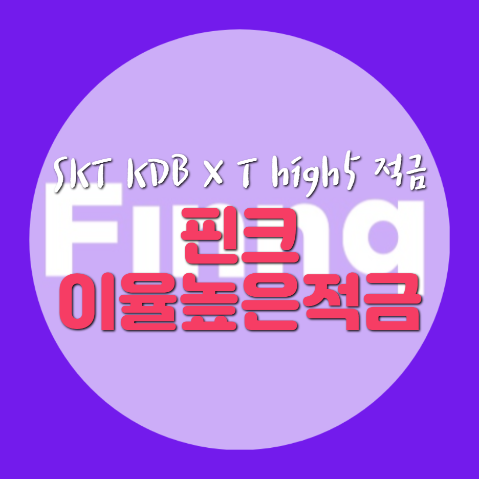 이율 높은 적금 - 핀크 SKT KDB X T high5 적금 (연이율 5% 적금 추천)