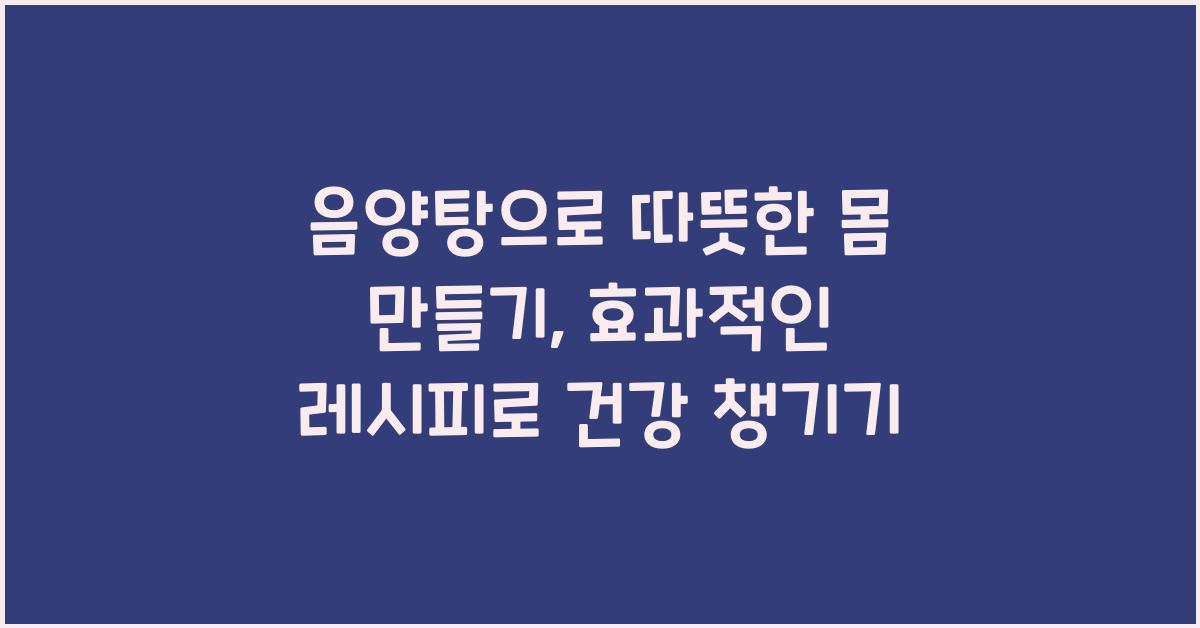 음양탕으로 따뜻한 몸 만들기: 효과적인 레시피  