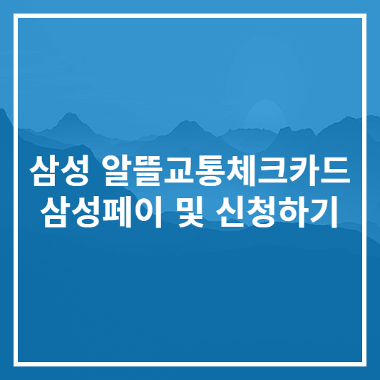 삼성 알뜰교통체크카드 삼성페이 및 신청하기