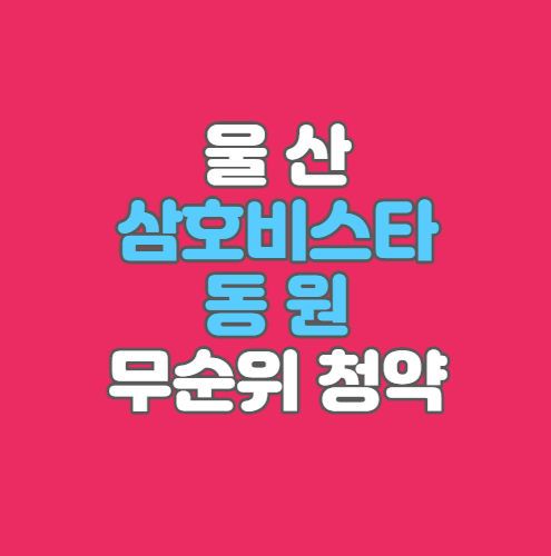  문수 비스타｜울산 삼호 비스타동원 무순위 청약｜5세대｜5월9일