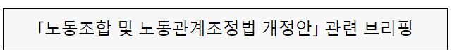 「노동조합 및 노동관계조정법 개정안」관련 브리핑