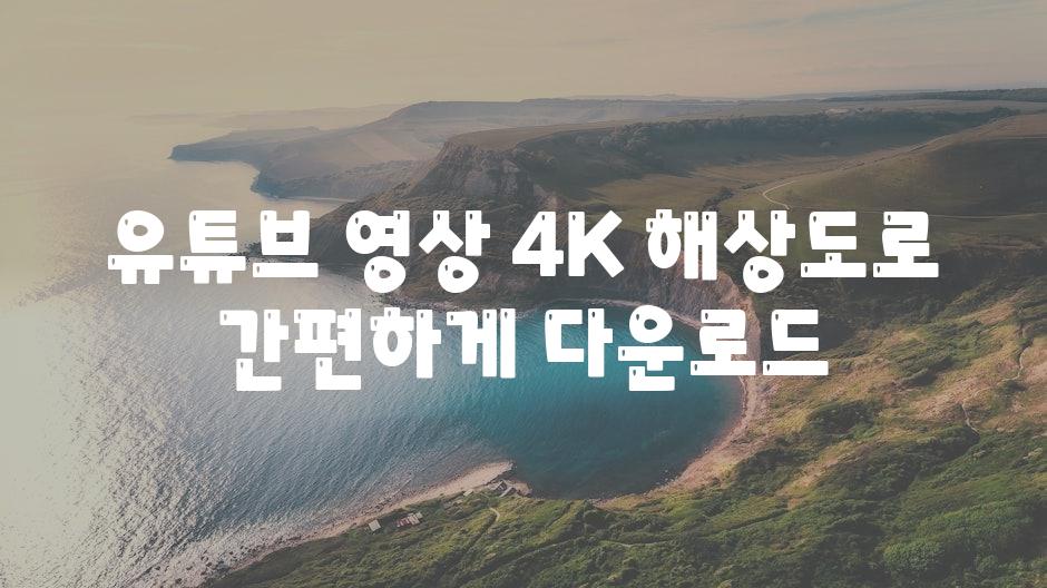 유튜브 영상 4K 해상도로 간편하게 다운로드