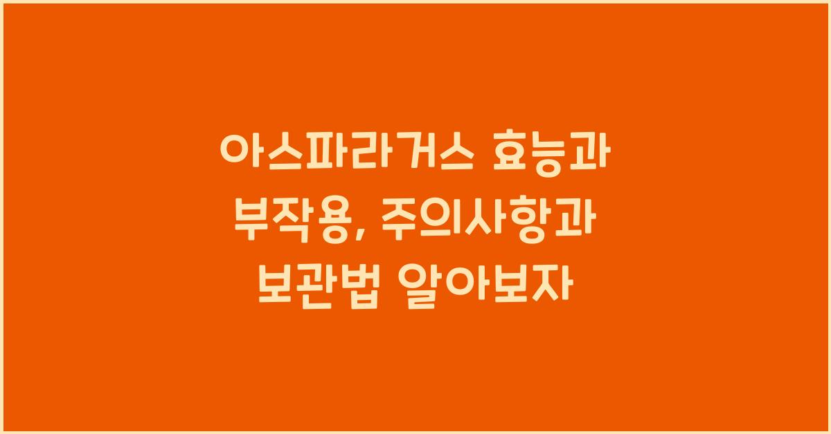 아스파라거스 효능과 부작용, 섭취 시 주의사항 및 보관 방법