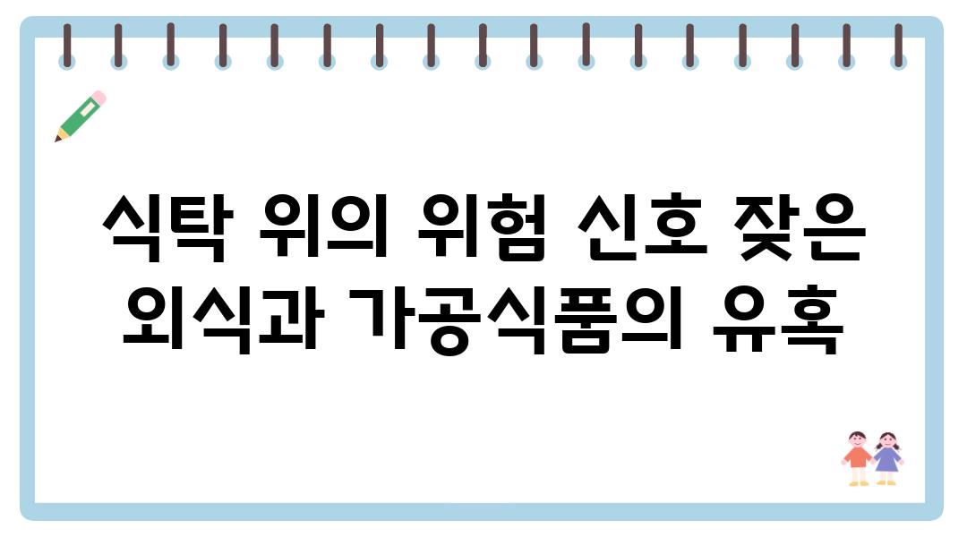 식탁 위의 위험 신호 잦은 외식과 가공식품의 유혹