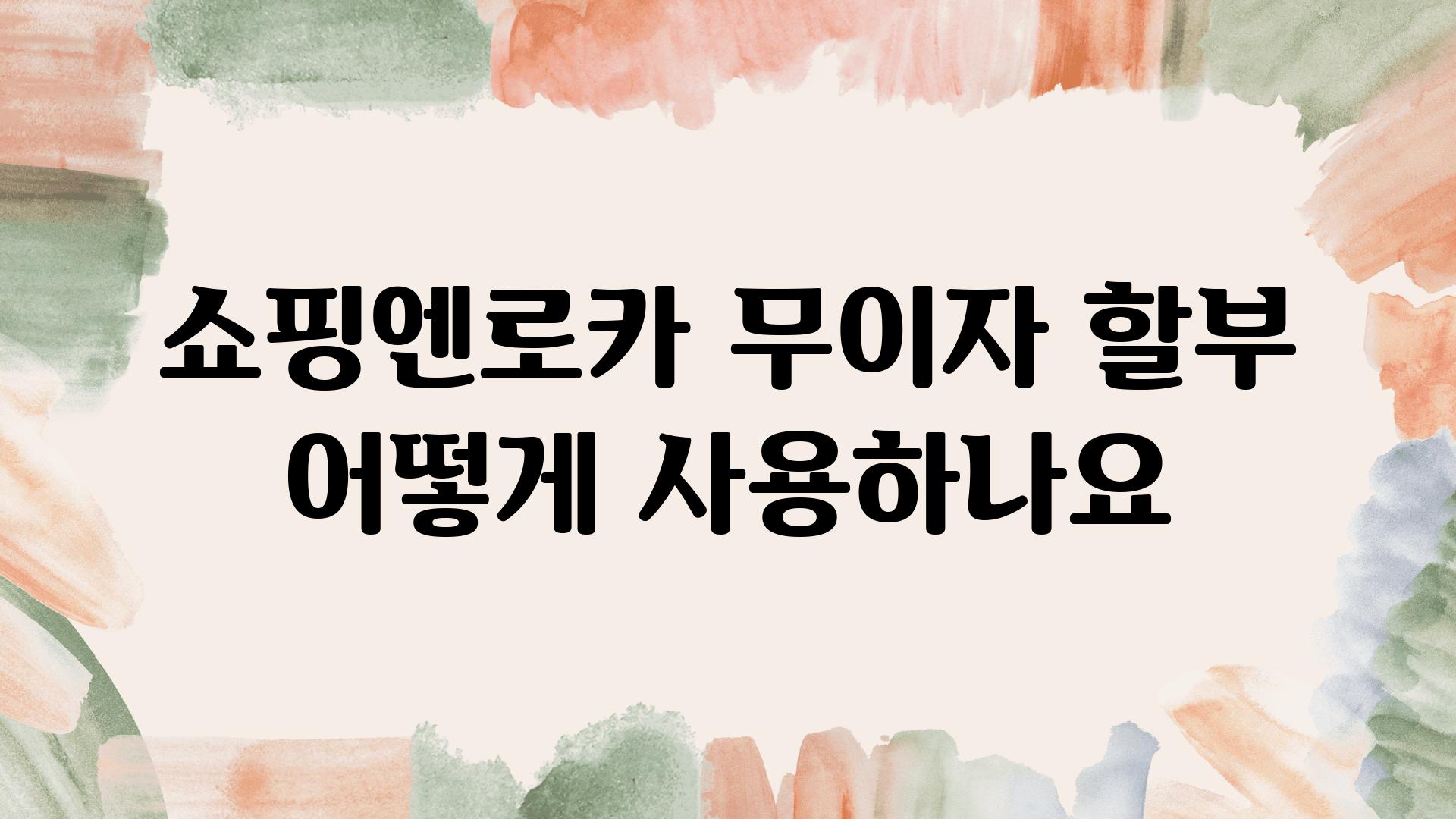 쇼핑엔로카 무이자 할부 어떻게 사용하나요