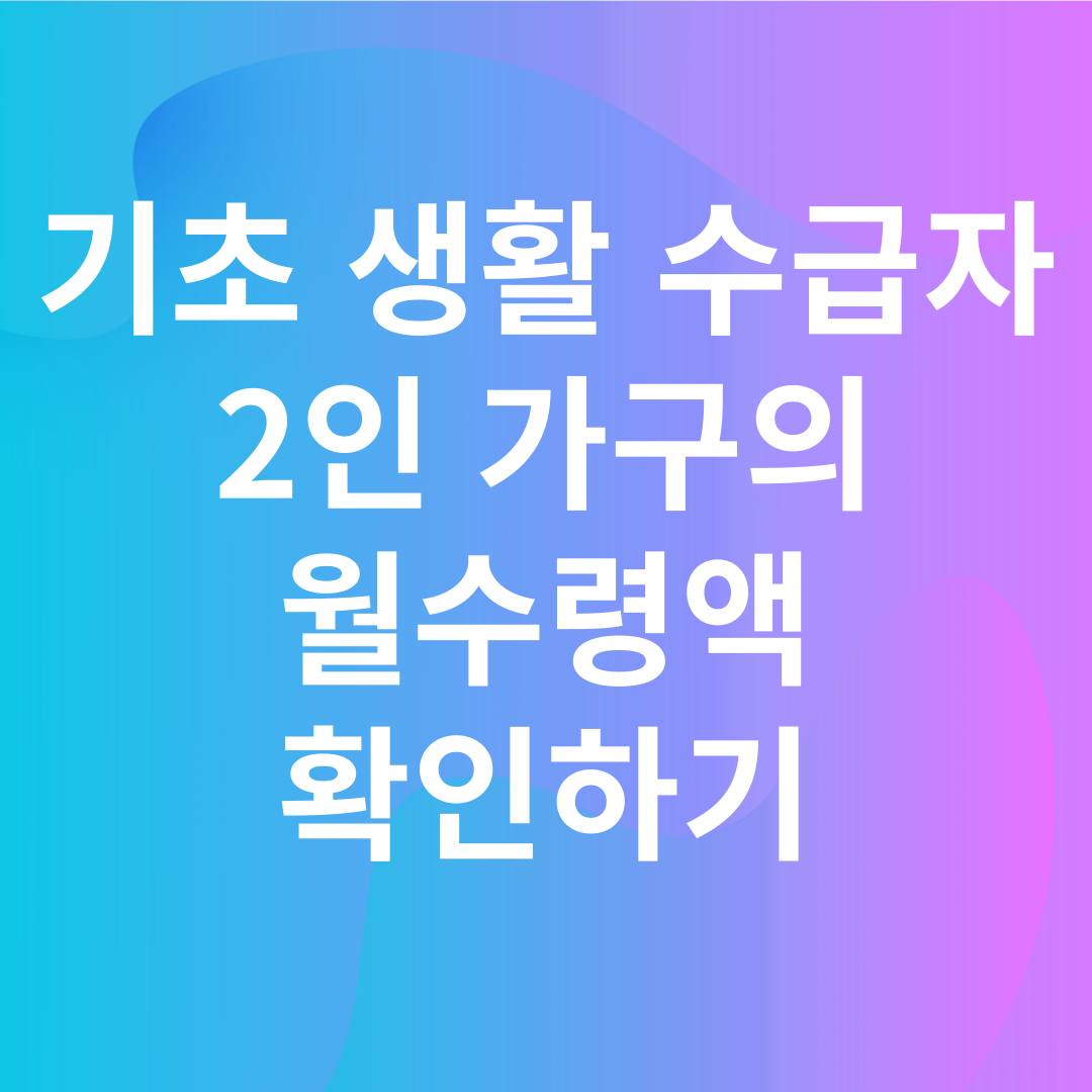 기초 생활 수급자 2인 가구의 월수령액 확인하기