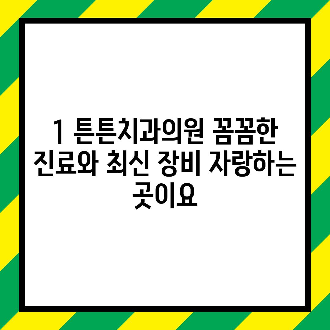 1. 튼튼치과의원: 꼼꼼한 진료와 최신 장비 자랑하는 곳이요!