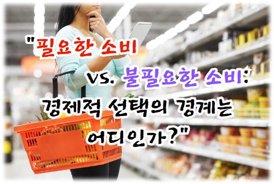 필요한 소비 vs. 불필요한 소비: 경제적 선택의 경계는 어디인가?