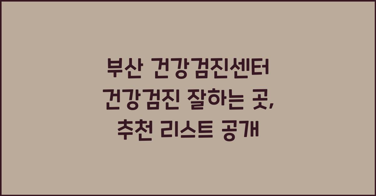 부산 건강검진센터 건강검진 잘하는곳