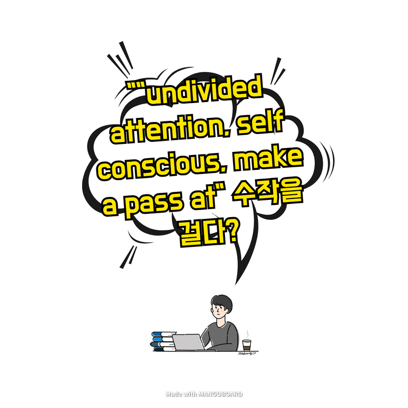 "undivided attention, self conscious, make a pass at" 수작을 걸다?