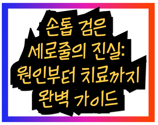 손톱 검은 세로줄의 진실: 원인부터 치료까지 완벽 가이드