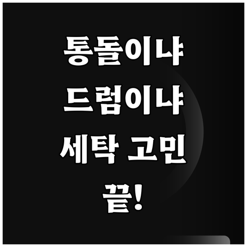 통돌이 vs 드럼 세탁기 나에게 맞는