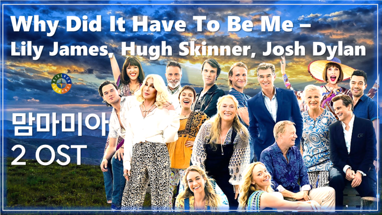  [맘마미아! 2 OST] Why Did It Have To Be Me - Lily James, Hugh Skinner, Josh Dylan (가사해석) / Mamma mia! 2
