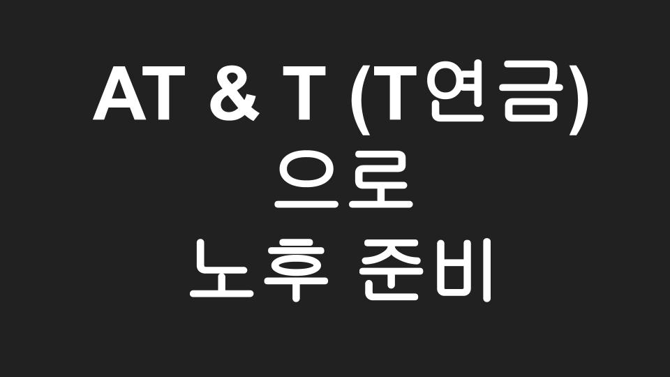  [미국주식] AT & T 배당투자, 일명 T연금으로 노후 준비하기