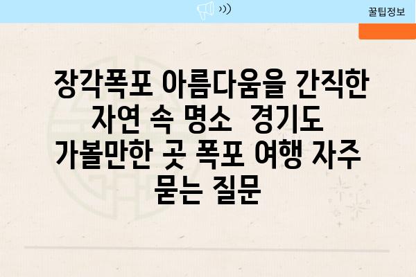  장각폭포 아름다움을 간직한 자연 속 명소  경기도 가볼만한 곳 폭포 여행 자주 묻는 질문