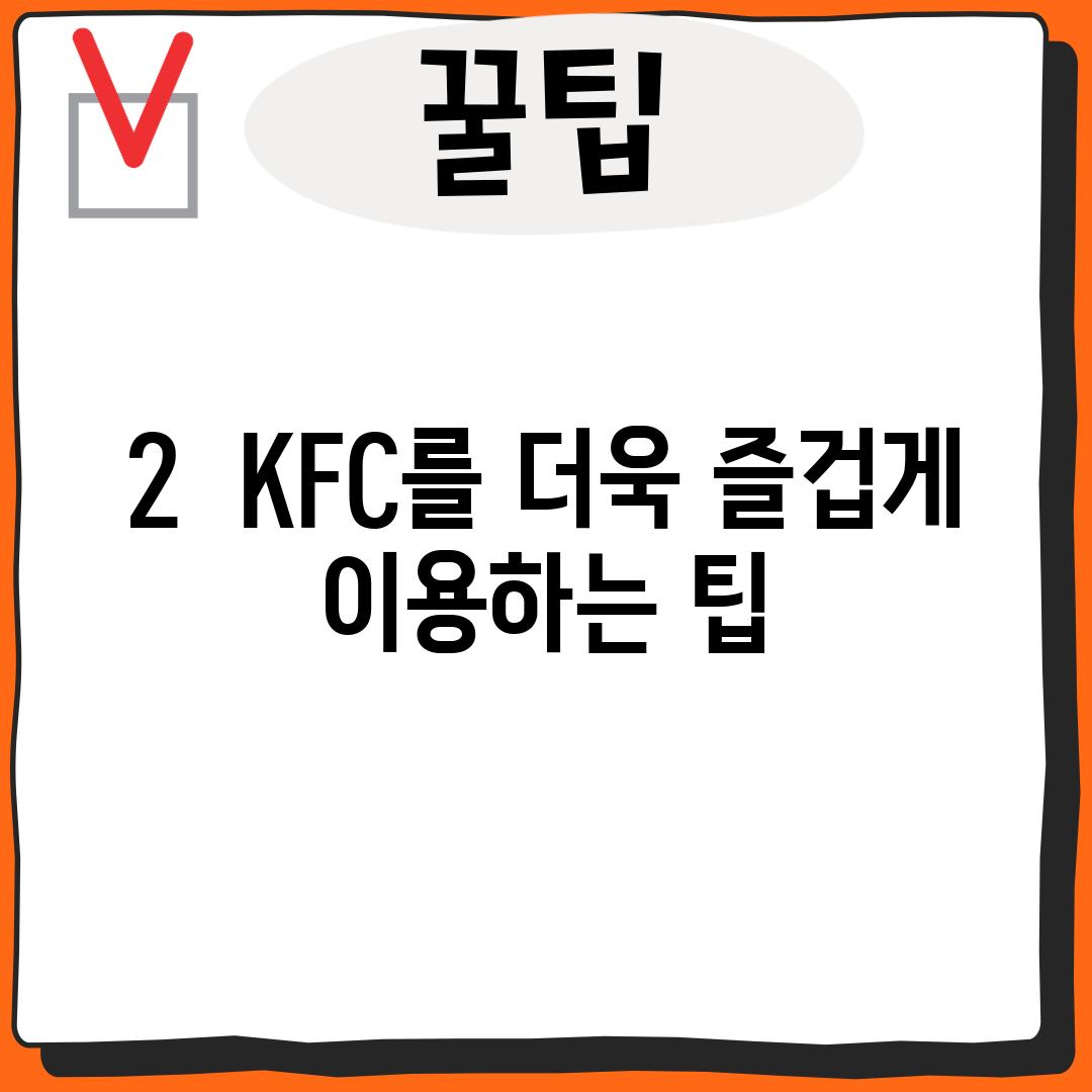 2.  KFC를 더욱 즐겁게 이용하는 팁