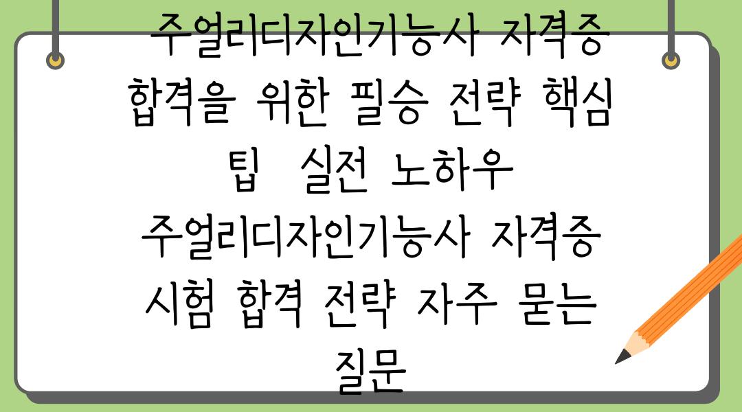  주얼리디자인기능사 자격증 합격을 위한 필승 전략 핵심 팁  실전 노하우  주얼리디자인기능사 자격증 시험 합격 전략 자주 묻는 질문