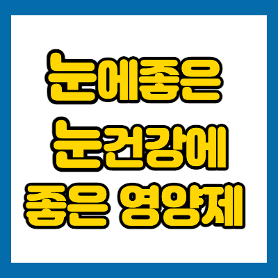  눈에좋은영양제 눈건강에좋은영양제 꿀팁방출