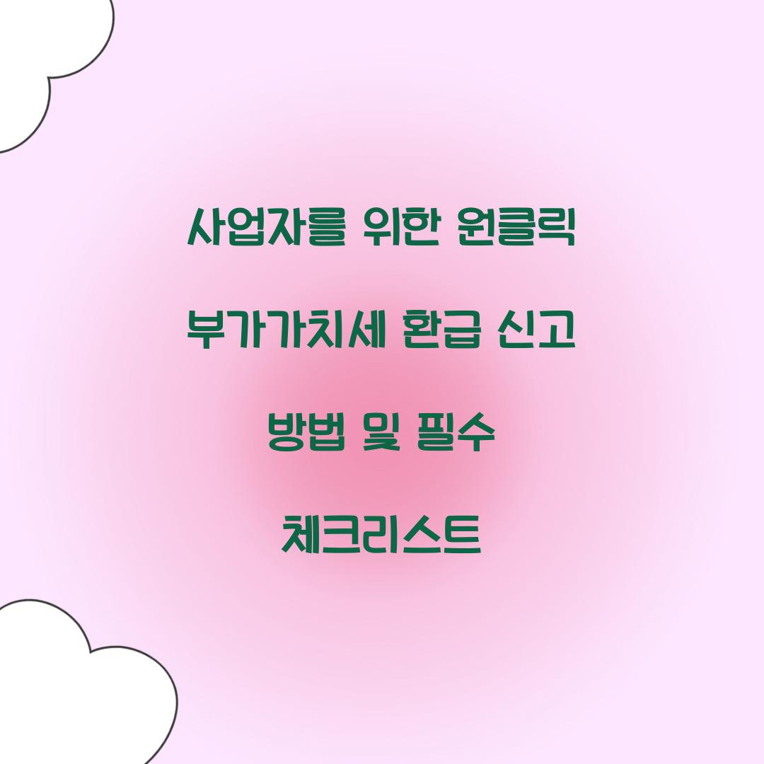 사업자를 위한 원클릭 부가가치세 환급 신고 방법