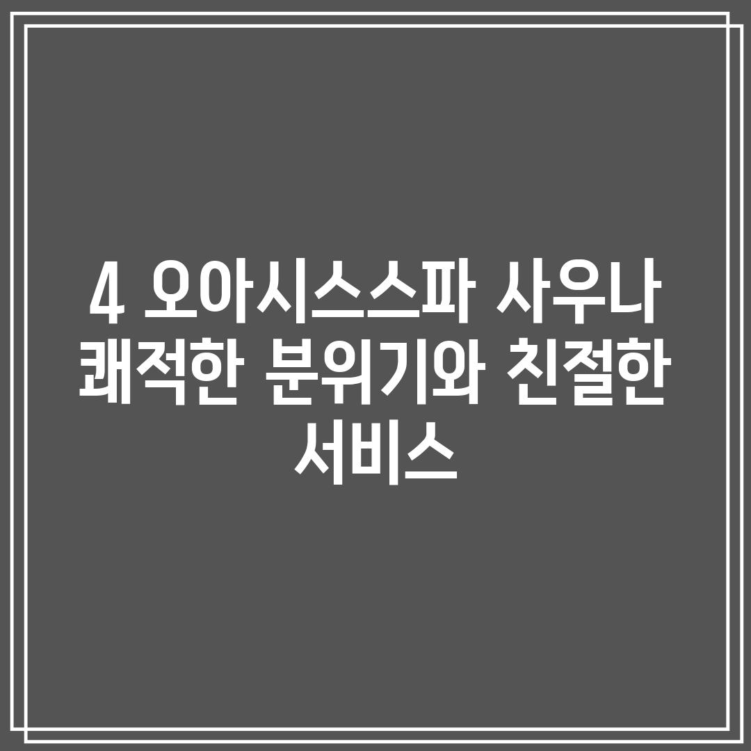 4. 오아시스스파 사우나: 쾌적한 분위기와 친절한 서비스!