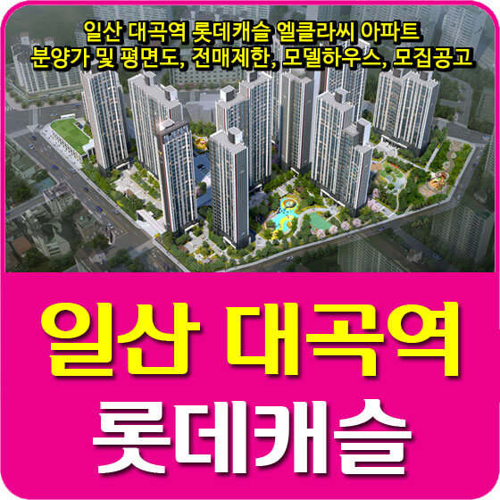  일산 대곡역 롯데캐슬 엘클라씨 아파트 분양가 및 평면도, 전매제한, 모델하우스, 모집공고 안내