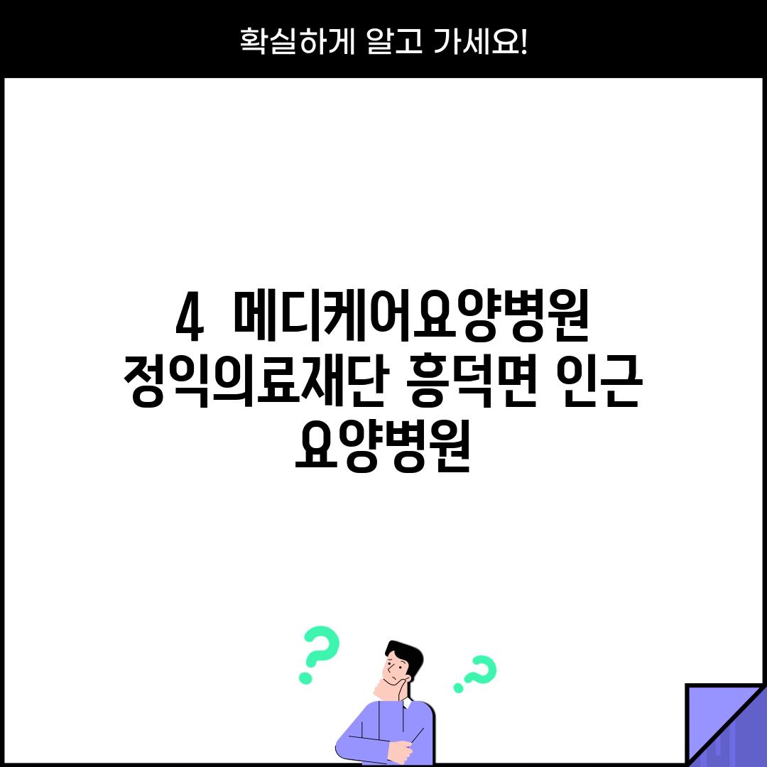 4.  메디케어요양병원 정익의료재단 (흥덕면 인근 요양병원)