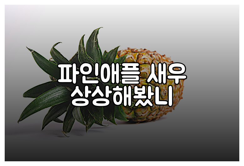파인애플 새우 상상해봤니