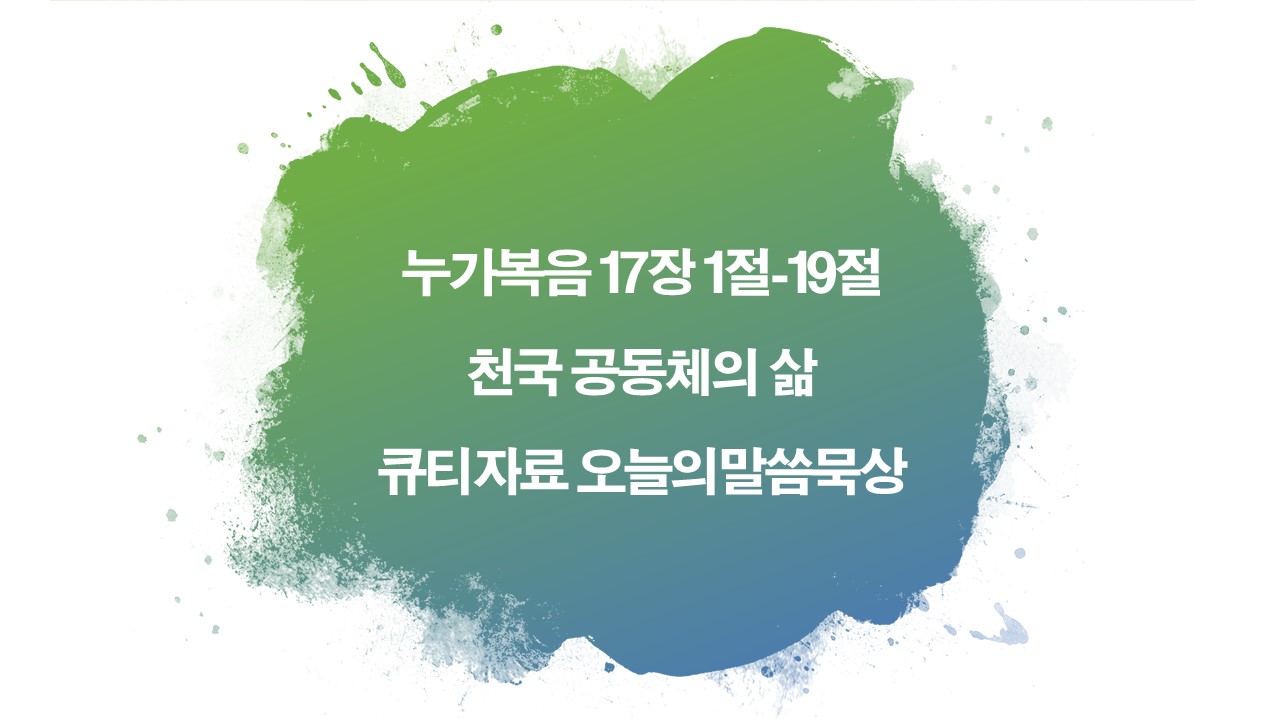 누가복음17장1절19절,천국공동체의삶,큐티자료,오늘의말씀묵상,공동체생활,찬송가366장어두운내눈밝히사,개역개정성경,회개와용서,믿음과섬김,감사의삶